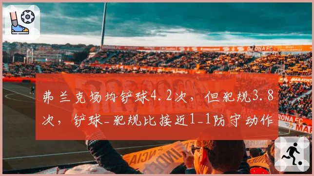 弗兰克场均铲球4.2次,但犯规3.8次,铲球_犯规比接近1_1防守动作毛糙