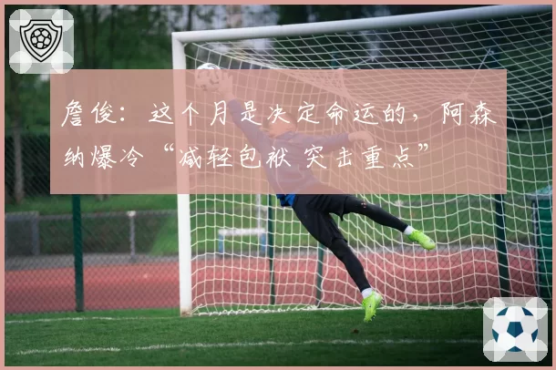 詹俊：这个月是决定命运的，阿森纳爆冷“减轻包袱 突击重点”