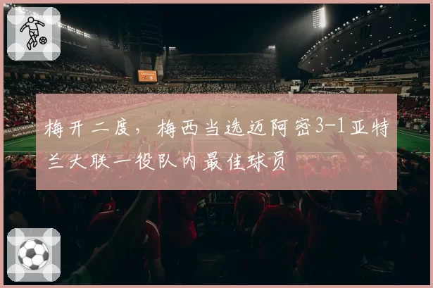 梅开二度,梅西当选迈阿密3-1亚特兰大联一役队内最佳球员