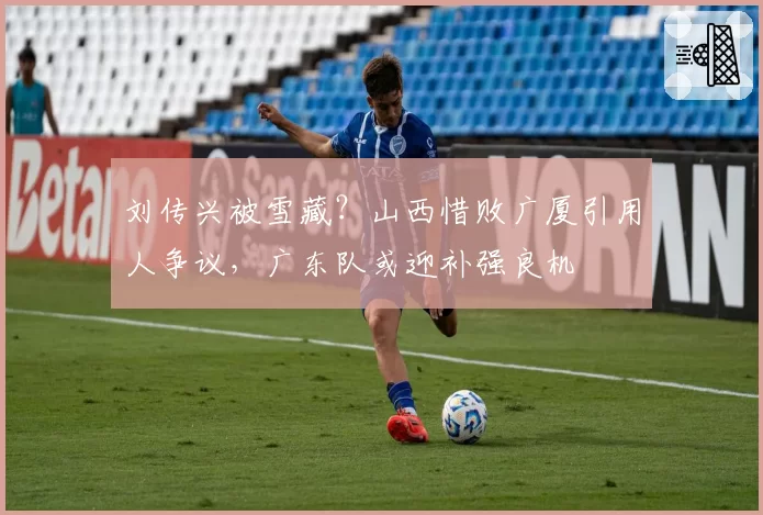 刘传兴被雪藏？山西惜败广厦引用人争议，广东队或迎补强良机