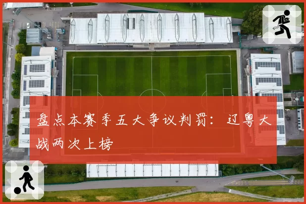 盘点本赛季五大争议判罚：辽粤大战两次上榜