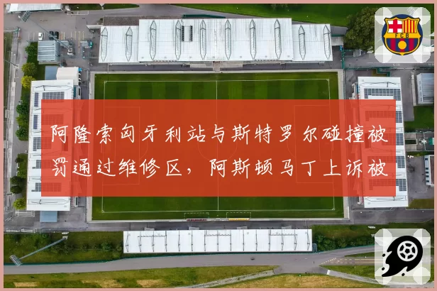 阿隆索匈牙利站与斯特罗尔碰撞被罚通过维修区,阿斯顿马丁上诉被驳回