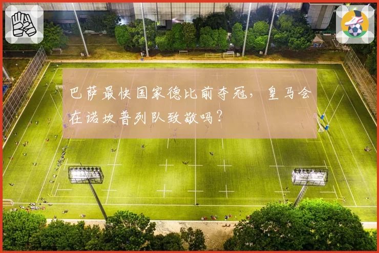 巴萨最快国家德比前夺冠，皇马会在诺坎普列队致敬吗？