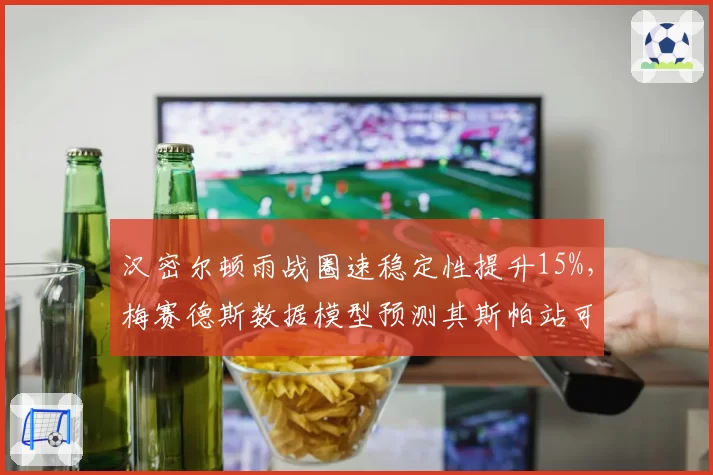 汉密尔顿雨战圈速稳定性提升15%,梅赛德斯数据模型预测其斯帕站可夺冠