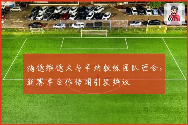 梅德维德夫与辛纳教练团队密会，新赛季合作传闻引发热议