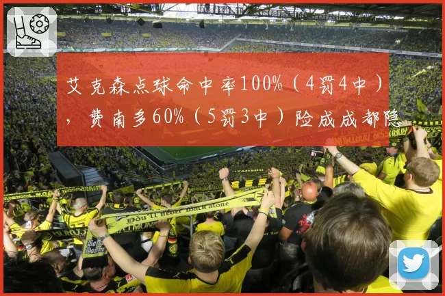 艾克森点球命中率100%(4罚4中),费南多60%(5罚3中)险成成都隐患