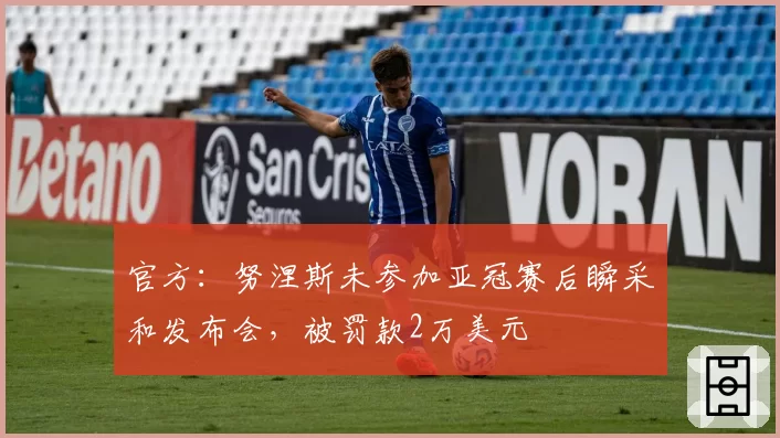 官方：努涅斯未参加亚冠赛后瞬采和发布会，被罚款2万美元