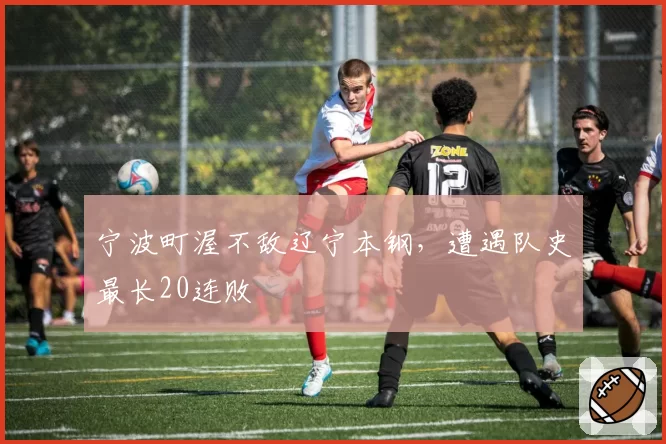 宁波町渥不敌辽宁本钢,遭遇队史最长20连败