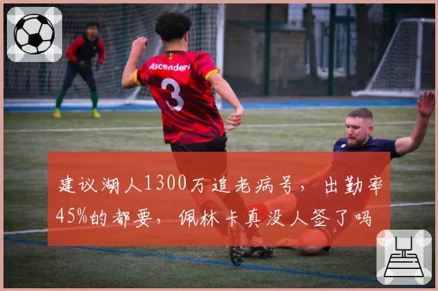 建议湖人1300万追老病号，出勤率45%的都要，佩林卡真没人签了吗