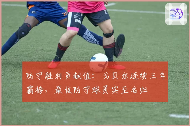 防守胜利贡献值:戈贝尔连续三年霸榜,最佳防守球员实至名归