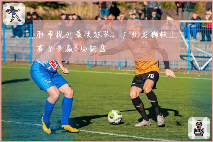 胜率提升最快球队:广州龙狮较上赛季多赢8场翻盘