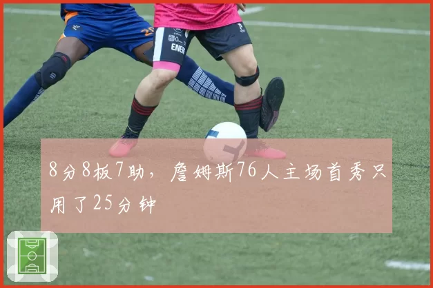 8分8板7助,詹姆斯76人主场首秀只用了25分钟