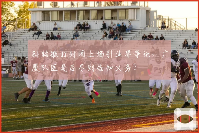 孙铭徽打封闭上场引业界争论，广厦队医是否尽到告知义务？