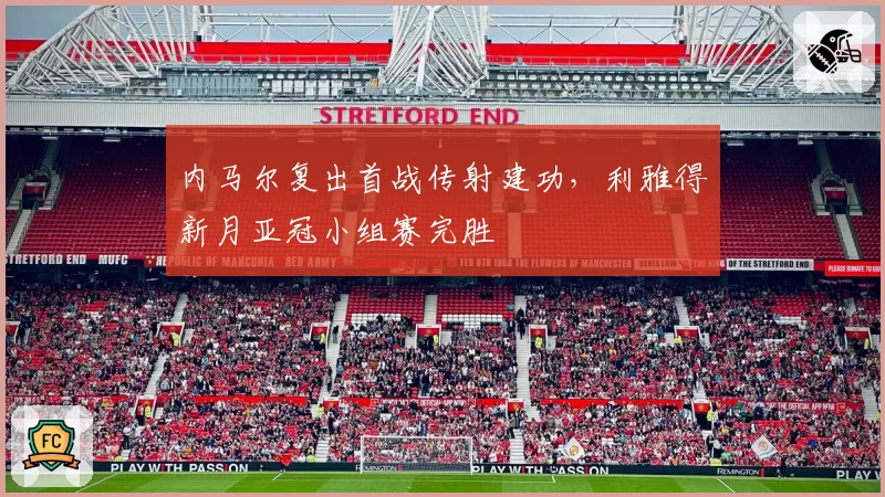 内马尔复出首战传射建功，利雅得新月亚冠小组赛完胜