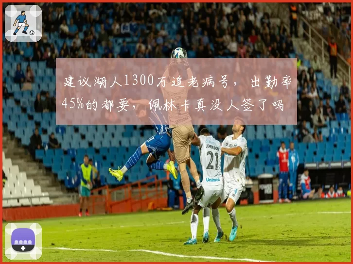 建议湖人1300万追老病号，出勤率45%的都要，佩林卡真没人签了吗