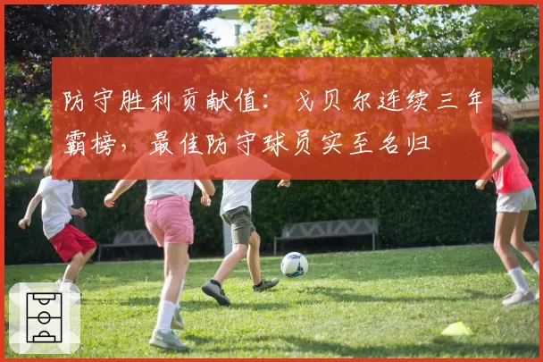 防守胜利贡献值:戈贝尔连续三年霸榜,最佳防守球员实至名归
