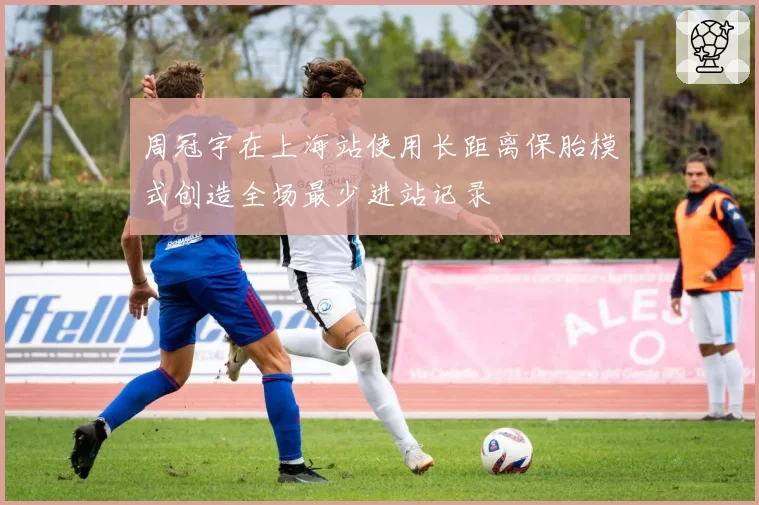 周冠宇在上海站使用长距离保胎模式创造全场最少进站记录