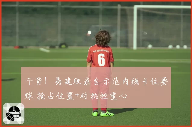 干货！易建联亲自示范内线卡位要球 抢占位置+对抗控重心