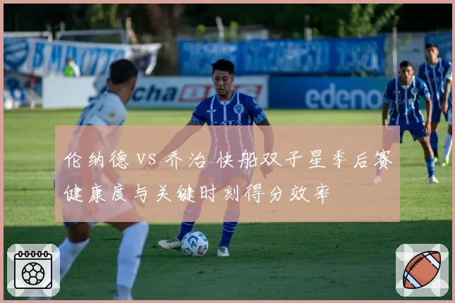 伦纳德 vs 乔治 快船双子星季后赛健康度与关键时刻得分效率