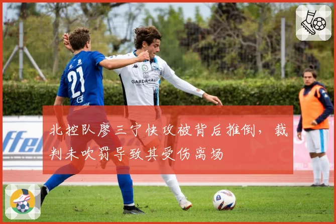 北控队廖三宁快攻被背后推倒,裁判未吹罚导致其受伤离场