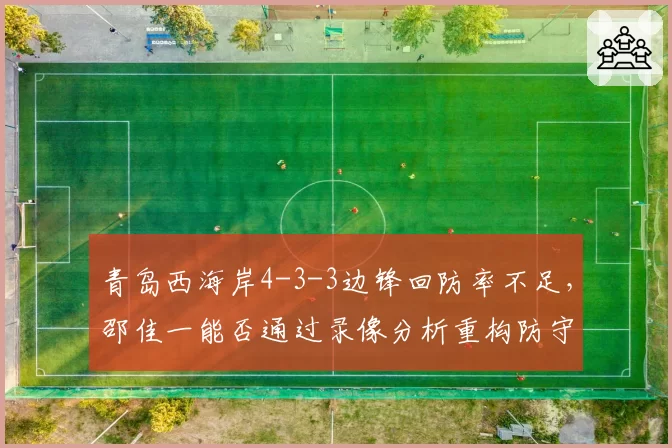 青岛西海岸4-3-3边锋回防率不足,邵佳一能否通过录像分析重构防守纪律