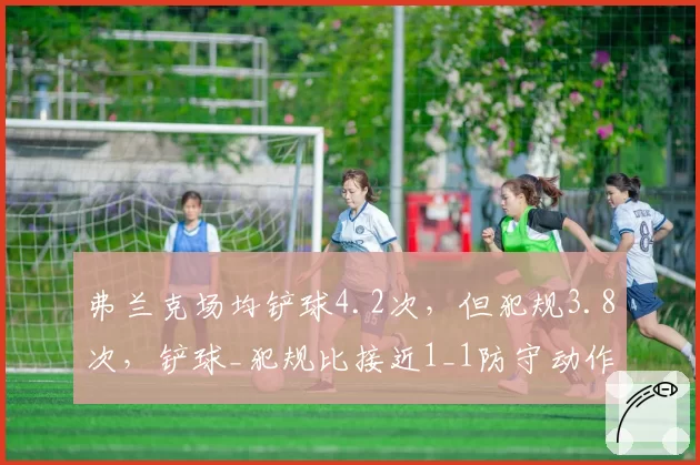 弗兰克场均铲球4.2次，但犯规3.8次，铲球_犯规比接近1_1防守动作毛糙