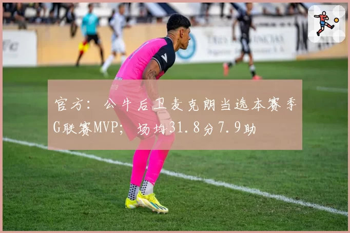 官方：公牛后卫麦克朗当选本赛季G联赛MVP；场均31.8分7.9助